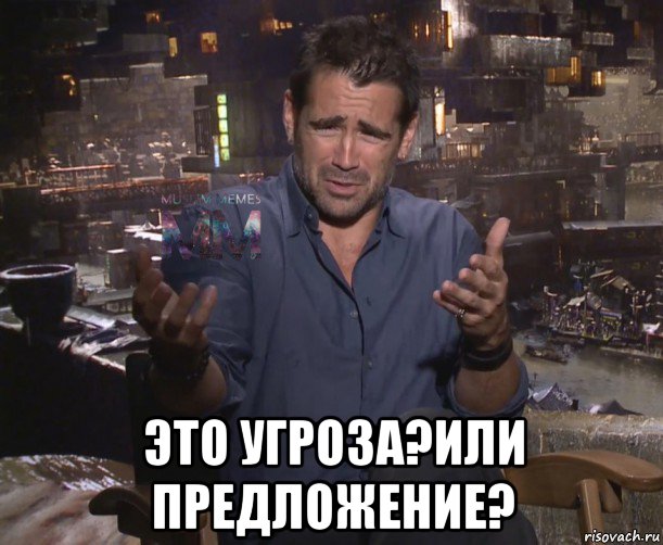  это угроза?или предложение?
