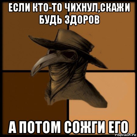 если кто-то чихнул,скажи будь здоров а потом сожги его