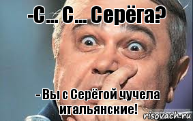 -С... С... Серёга? - Вы с Серёгой чучела итальянские!, Комикс  Петросян удивлен