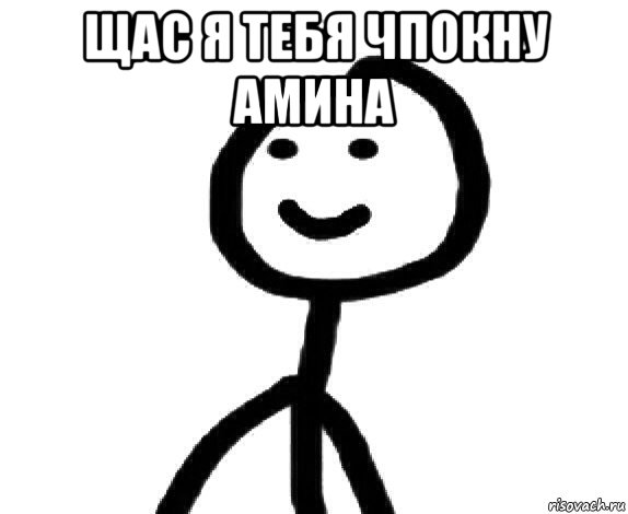 щас я тебя чпокну амина 
