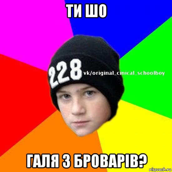 ти шо галя з броварів?