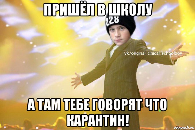 пришёл в школу а там тебе говорят что карантин!