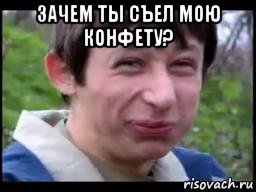 зачем ты съел мою конфету? 