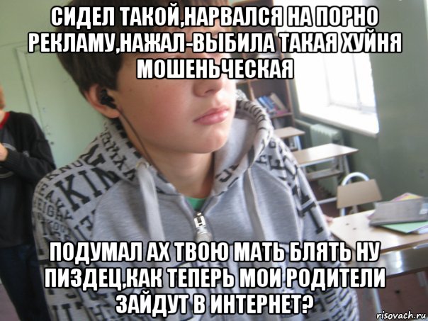 сидел такой,нарвался на порно рекламу,нажал-выбила такая хуйня мошеньческая подумал ах твою мать блять ну пиздец,как теперь мои родители зайдут в интернет?, Мем да че я не пацан чтоле