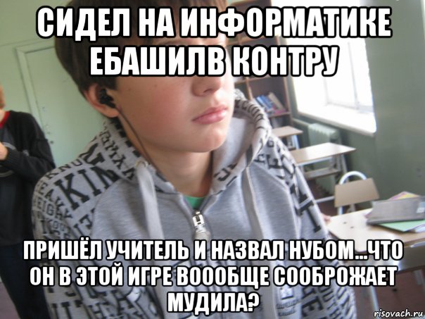 сидел на информатике ебашилв контру пришёл учитель и назвал нубом...что он в этой игре воообще сооброжает мудила?, Мем да че я не пацан чтоле