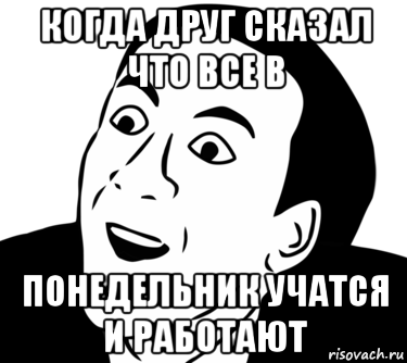 когда друг сказал что все в понедельник учатся и работают, Мем  Да ладно