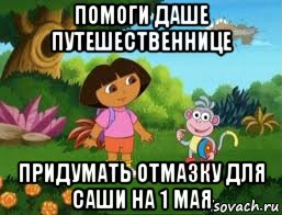 помоги даше путешественнице придумать отмазку для саши на 1 мая, Мем Даша следопыт