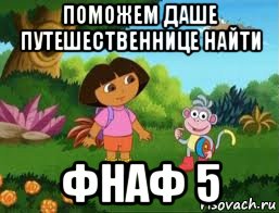 поможем даше путешественнице найти фнаф 5, Мем Даша следопыт