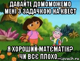 давайте домоможемо мені з задачкою на квест я хороший матєматік? чи всє плохо..., Мем Даша следопыт
