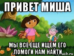 привет миша мы все еще ищем его ,помоги нам найти, Мем Даша следопыт