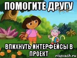 помогите другу впихнуть интерфейсы в проект, Мем Даша следопыт