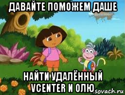 давайте поможем даше найти удалённый vcenter и олю, Мем Даша следопыт