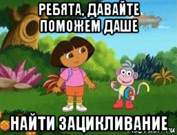 ребята, давайте поможем даше найти зацикливание, Мем Даша следопыт