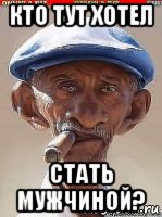 кто тут хотел стать мужчиной?