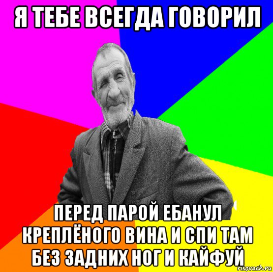 я тебе всегда говорил перед парой ебанул креплёного вина и спи там без задних ног и кайфуй, Мем ДЕД