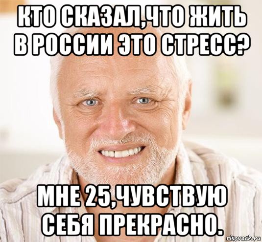 кто сказал,что жить в россии это стресс? мне 25,чувствую себя прекрасно.