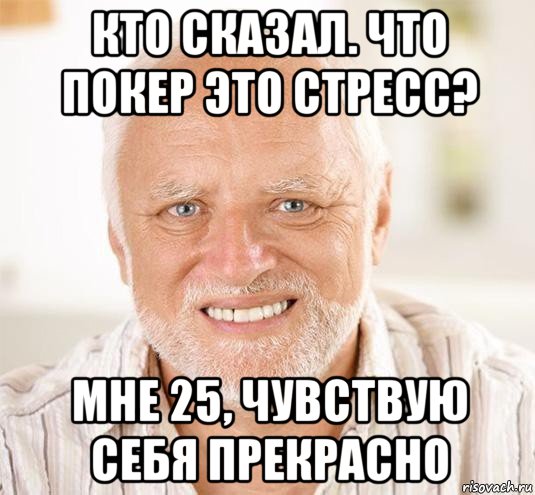 кто сказал. что покер это стресс? мне 25, чувствую себя прекрасно, Мем  Дед