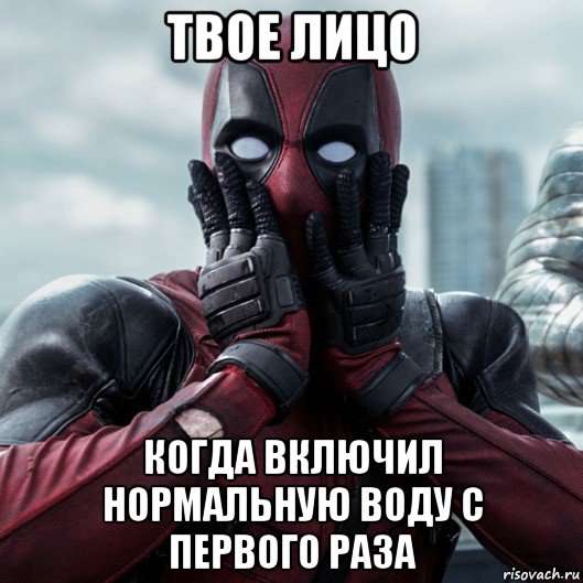 твое лицо когда включил нормальную воду с первого раза, Мем     Дэдпул