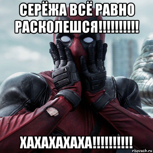 серёжа всё равно расколешся!!!!!!!!!! хахахахаха!!!!!!!!!!, Мем     Дэдпул