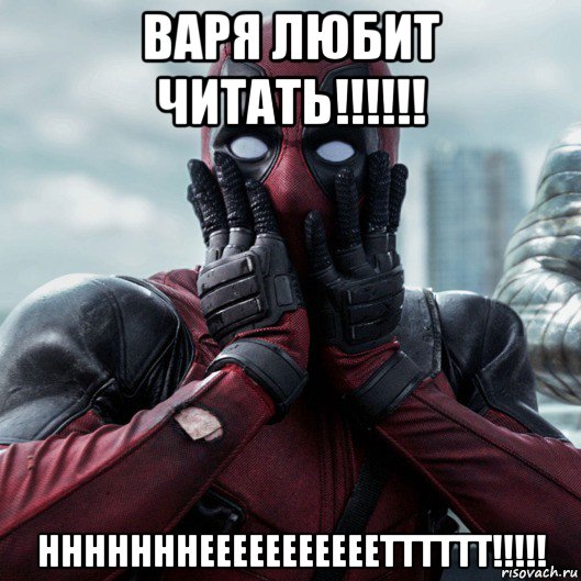 варя любит читать!!!!!! нннннннееееееееееетттттт!!!!!, Мем     Дэдпул