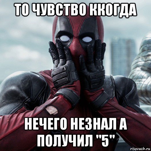 то чувство ккогда нечего незнал а получил "5", Мем     Дэдпул