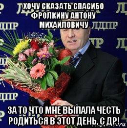 хочу сказать спасибо фролкину антону михайловичу за то что мне выпала честь родиться в этот день, с др!