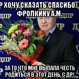 хочу сказать спасибо фролкину а.м. за то что мне выпала честь родиться в этот день, с др!