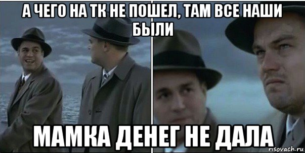 а чего на тк не пошел, там все наши были мамка денег не дала, Мем ди каприо