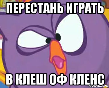 перестань играть в клеш оф кленс