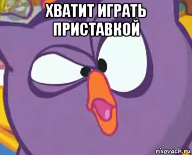 хватит играть приставкой 