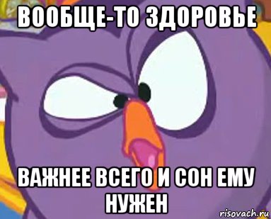 вообще-то здоровье важнее всего и сон ему нужен