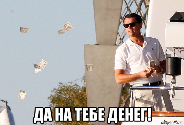  да на тебе денег!