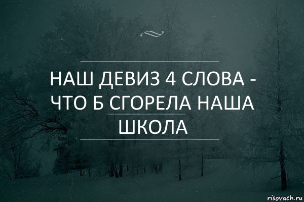 Наш девиз 4 слова - ЧТО Б СГОРЕЛА НАША ШКОЛА