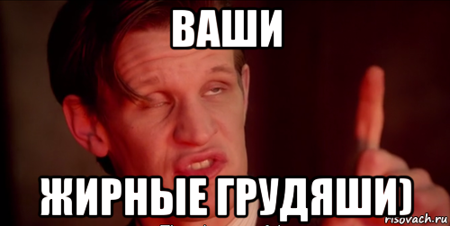 ваши жирные грудяши)