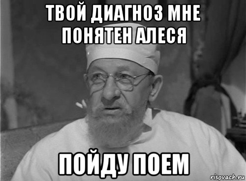 твой диагноз мне понятен алеся пойду поем