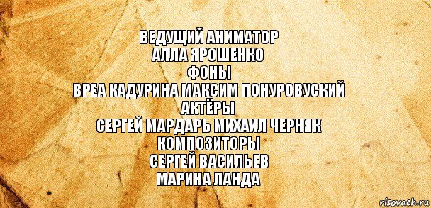 ведущий аниматор
алла ярошенко
фоны
вреа кадурина максим понуровуский
актёры
сергей мардарь михаил черняк
композиторы
сергей васильев
марина ланда, Комикс Старая бумага