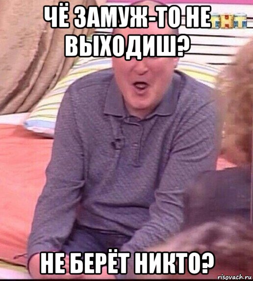 чё замуж-то не выходиш? не берёт никто?, Мем  Должанский