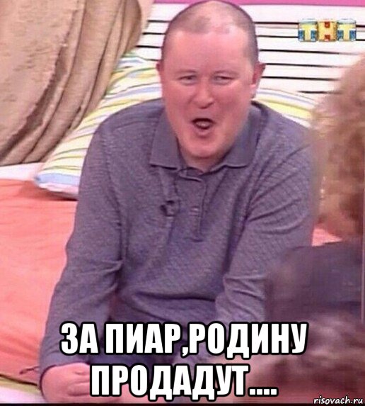  за пиар,родину продадут...., Мем  Должанский