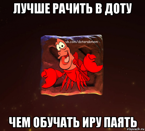 лучше рачить в доту чем обучать иру паять, Мем Dota 2 Рак Мем