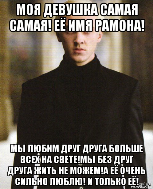 моя девушка самая самая! её имя рамона! мы любим друг друга больше всех на свете!мы без друг друга жить не можем!а её очень сильно люблю! и только её!
