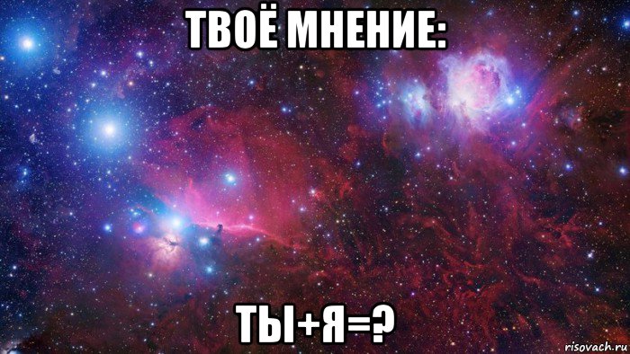 твоё мнение: ты+я=?