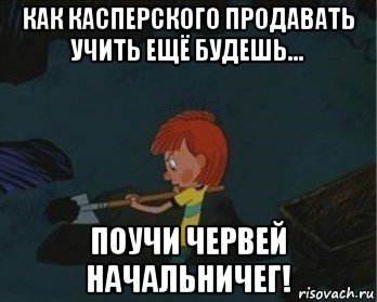 как касперского продавать учить ещё будешь... поучи червей начальничег!, Мем  Дядя Федор закапывает