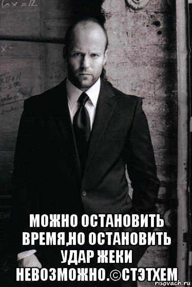  можно остановить время,но остановить удар жеки невозможно.©стэтхем