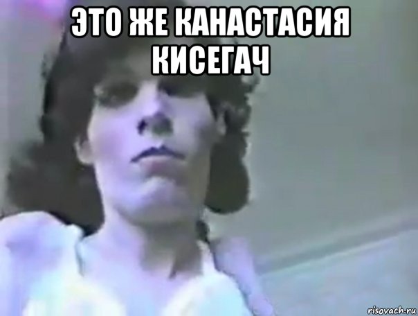 это же канастасия кисегач 
