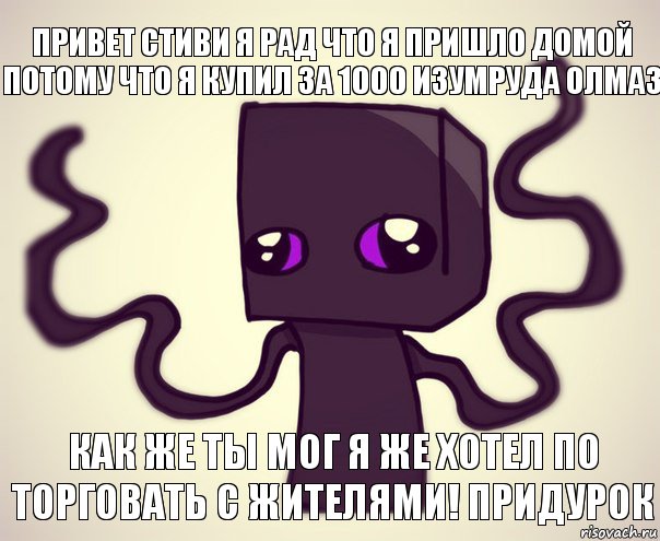 привет Стиви я рад что я пришло домой потому что я купил за 1000 изумруда олмаз как же ты мог я же хотел по торговать с жителями! придурок, Комикс Эндербро