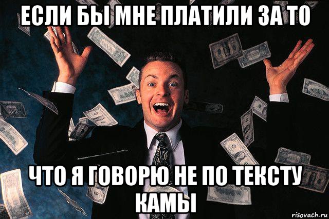 если бы мне платили за то что я говорю не по тексту камы, Мем если бы тебе платили