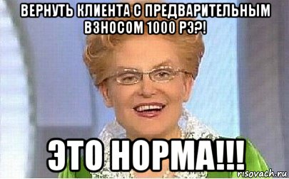 вернуть клиента с предварительным взносом 1000 рэ?! это норма!!!, Мем Это норма