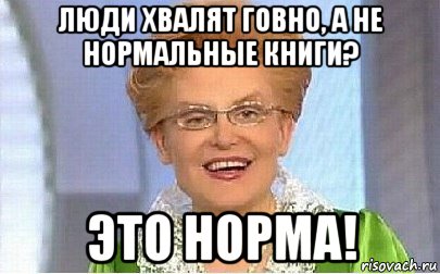 люди хвалят говно, а не нормальные книги? это норма!