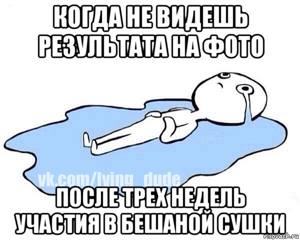 когда не видешь результата на фото после трех недель участия в бешаной сушки, Мем Этот момент когда