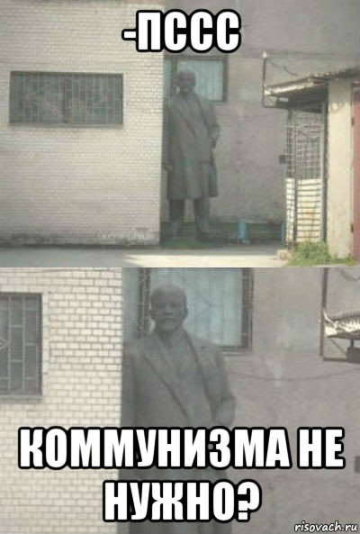 -пссс коммунизма не нужно?